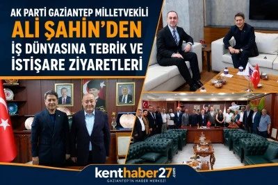 AK Parti Gaziantep Milletvekili Ali Şahin&rsquo;den İş D&uuml;nyasına Tebrik ve İstişare Ziyaretleri