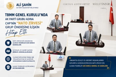 Ali Şahin, TBMM Genel Kurulu&rsquo;nda AK Parti Grubu Adına CHP&rsquo;nin &ldquo;NATO Zirvesi&rdquo; Grup &Ouml;nerisine İlişkin Hitap Etti