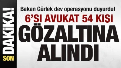 Bakan G&uuml;rlek dev operasyonu duyurdu! 6'sı avukat 54 kişi g&ouml;zaltına alındı