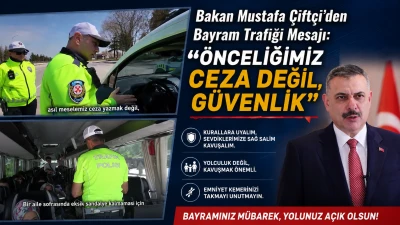   Bakan Mustafa &Ccedil;ift&ccedil;i&rsquo;den Bayram Trafiği Mesajı: &ldquo;&Ouml;nceliğimiz Ceza Değil, G&uuml;venlik&rdquo;