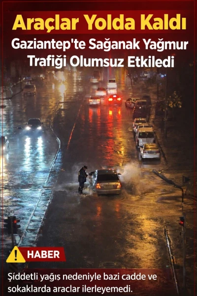 Bir Ara&ccedil; Yolda Kaldı: Gaziantep&rsquo;te Sağanak Yağmur Trafiği Olumsuz Etkiledi