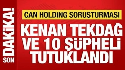 Can Holding soruşturmasında Kenan Tekdağ ve 10 şüpheli tutuklandı