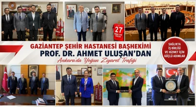 Gaziantep Şehir Hastanesi Başhekimi Prof. Dr. Ahmet Uluşan&rsquo;dan Ankara&rsquo;da Yoğun Ziyaret Trafiği