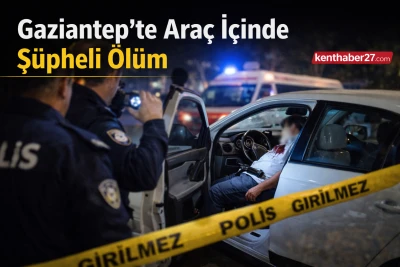 Gaziantep&rsquo;te Ara&ccedil; İ&ccedil;inde Ş&uuml;pheli &Ouml;l&uuml;m