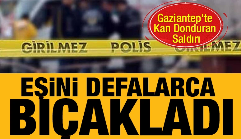 Gaziantep’te Dehşet: Eşini Defalarca Bıçakladı, Polisi Arayıp İtiraf Etti