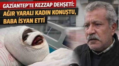  Gaziantep&rsquo;te Dehşet: Kezzaplı Saldırıya Uğrayan Kadının Babası İsyan Etti, &ldquo;Kızımı Mahvettiler&rdquo;