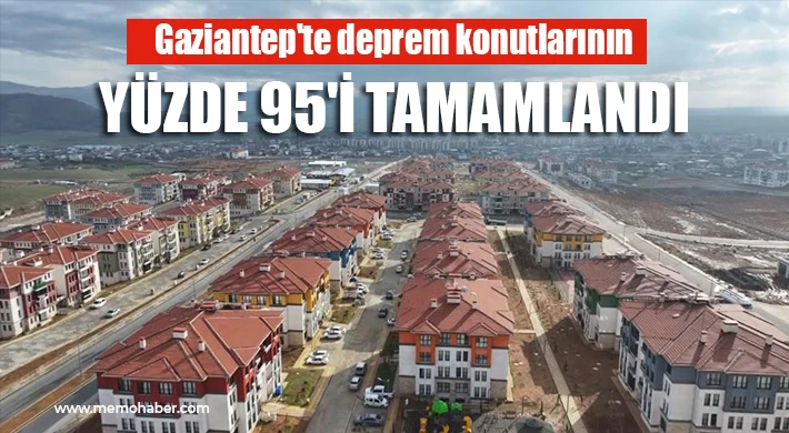 Gaziantep&rsquo;te Deprem Sonrası Yeniden İnşa &Ccedil;alışmalarında Y&uuml;zde 95 Seviyesine Ulaşıldı
