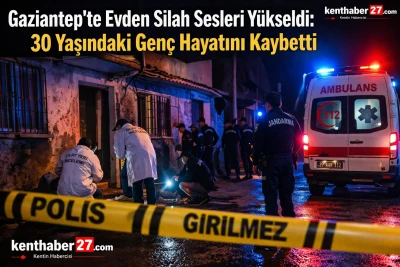 Gaziantep&rsquo;te Evden Silah Sesleri Y&uuml;kseldi: 30 Yaşındaki Gen&ccedil; Hayatını Kaybetti