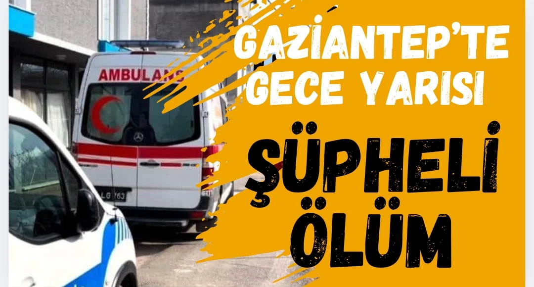 Gaziantep&rsquo;te 19 yaşındaki gencin ş&uuml;pheli &ouml;l&uuml;m&uuml;