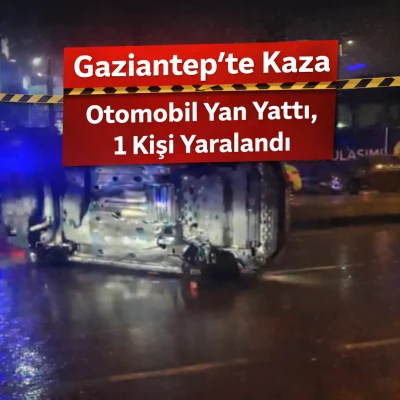 Gaziantep&rsquo;te Kaza: Otomobil Yan Yattı, 1 Kişi Yaralandı