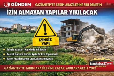 Gaziantep&rsquo;te Tarım Arazilerine Sıkı Denetim! Ka&ccedil;ak Yapılara Yıkım Geliyor