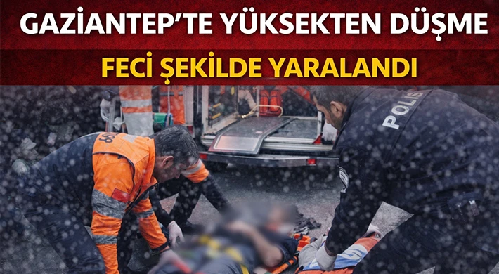 Gaziantep&rsquo;te y&uuml;ksekten d&uuml;şme Feci şekilde yaralandı