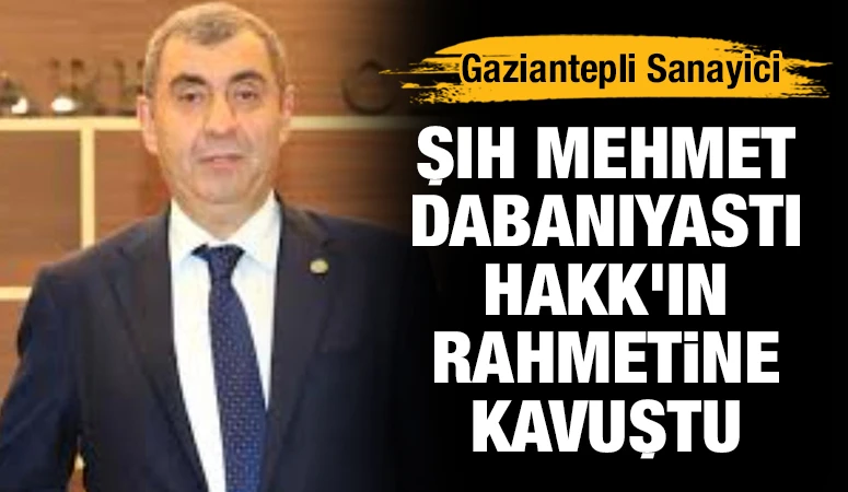 Gaziantepli Sanayici Şıh Mehmet Dabanıyastı Hayatını Kaybetti