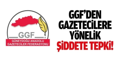 GGF’den gazetecilere yönelik şiddete sert tepki