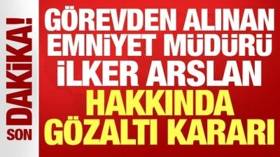 Görevden uzaklaştırılan Emniyet Müdürü İlker Arslan ve eşi hakkında gözaltı kararı
