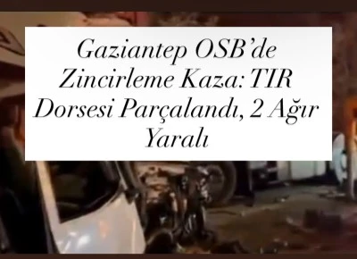Gaziantep OSB’de Zincirleme Kaza: TIR Dorsesi Parçalandı, 2 Ağır Yaralı