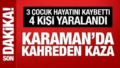 Karaman'da kahreden kaza: 3 &ccedil;ocuk &ouml;ld&uuml;, 4 kişi yaralandı