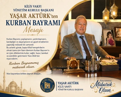 Kilis Vakfı Y&ouml;netim Kurulu Başkanı Yaşar Akt&uuml;rk&rsquo;ten Kurban Bayramı Mesajı