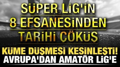 K&uuml;me d&uuml;şmesi kesinleşti! Avrupa'dan Amat&ouml;r Lig'e! S&uuml;per Lig'in 8 efsanesinden tarihi