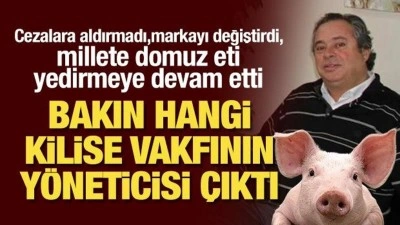 Millete domuz yediren patron bakın hangi kilise vakfı yöneticisi çıktı! Cezalara aldırmadı