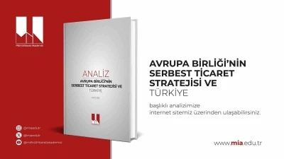 Milli İstihbarat Akademisi "Avrupa Birliği&rsquo;nin Serbest Ticaret Stratejisi ve T&uuml;rkiye" başlıklı analizini yayımladı
