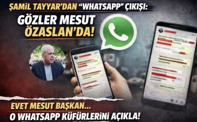 Şamil Tayyar&rsquo;dan &ldquo;WhatsApp&rdquo; &ccedil;ıkışı: G&ouml;zler Mesut &Ouml;zaslan&rsquo;da