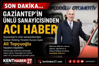 SON DAKİKA&hellip; Gaziantep İş D&uuml;nyasının Acı Kaybı: Ali Top&ccedil;uoğlu Hayatını Kaybetti