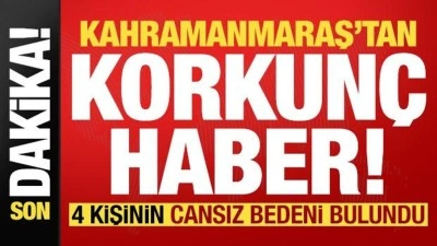 Son dakika: Kahramanmaraş'tan korkunç haber! 4 kişinin cesedi bulundu...