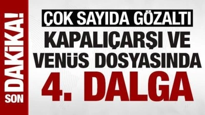 Son dakika: Kapalı&ccedil;arşı ve Ven&uuml;s dosyasında 4. dalga: 68 kişi g&ouml;zaltında