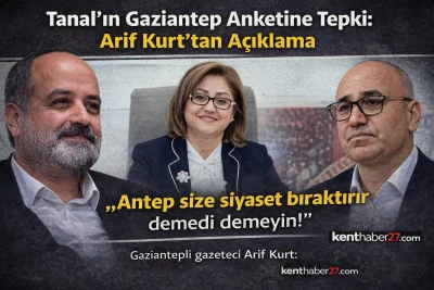 Tanal&rsquo;ın Gaziantep Anketine Tepki! Arif Kurt&rsquo;tan A&ccedil;ıklama. 