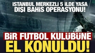 Yasa dışı bahis operasyonunda yeni gelişme: 3 şirket ve bir futbol kul&uuml;b&uuml;ne el konuldu!