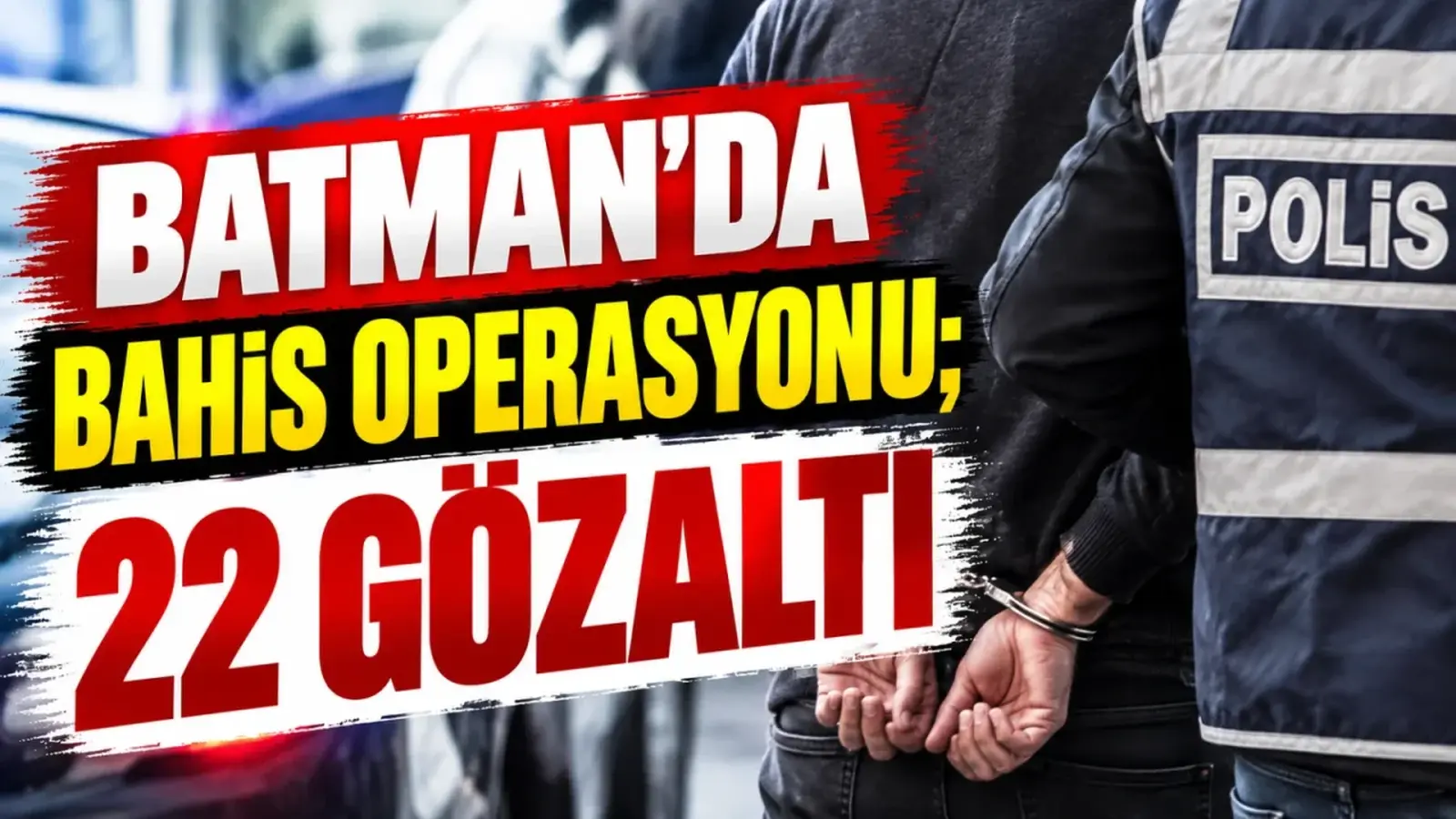 Batman’ın da dahil olduğu soruşturmada 22 şüpheli yakalandı