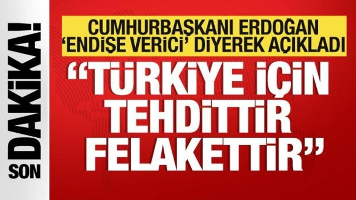 Cumhurbaşkanı Erdoğan 'Endişe verici' diyerek açıkladı: Türkiye için tehdittir!
