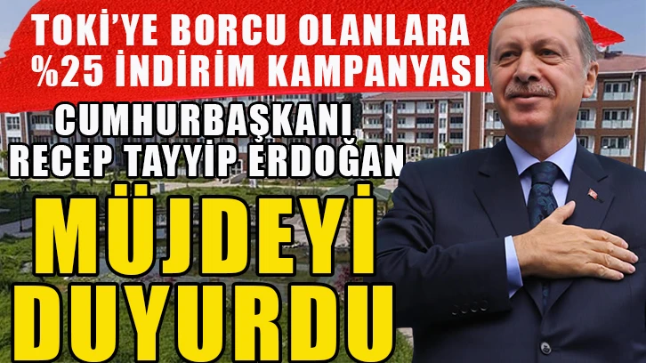 Cumhurbaşkanı Recep Tayyip Erdoğan müjdeyi duyurdu: TOKİ'ye borcu olanlara yüzde 25 indirim kampanyası
