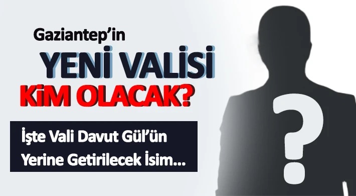 Gaziantep'in Yeni Valisi Kim Olacak?