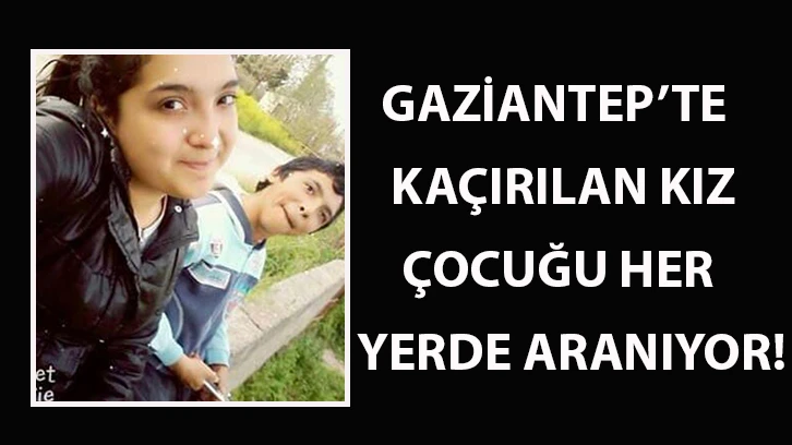 Gaziantep’te kaçırılan kız çocuğu her yerde aranıyor!