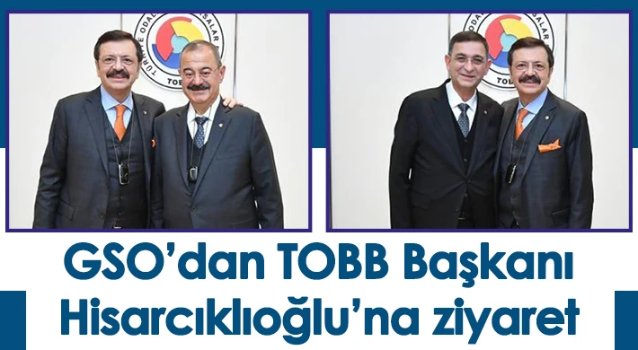 GSO’dan TOBB Başkanı Hisarcıklıoğlu’na ziyaret 