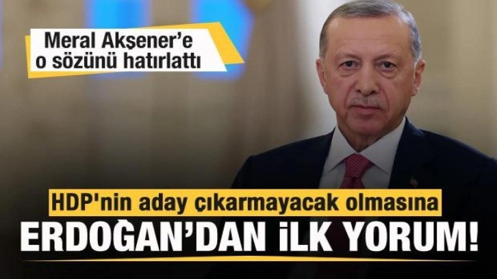 HDP aday çıkarmayacağını açıkladı! Başkan Erdoğan'dan ilk yorum!