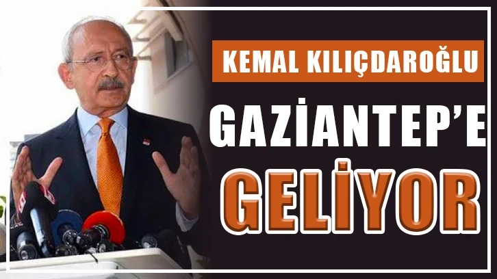 Kemal Kılıçdaroğlu Gaziantep’e geliyor