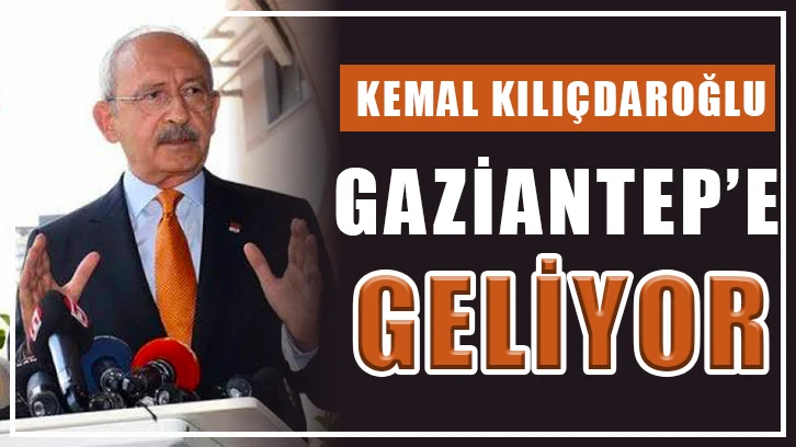 Kemal Kılıçdaroğlu Gaziantep’e geliyor.