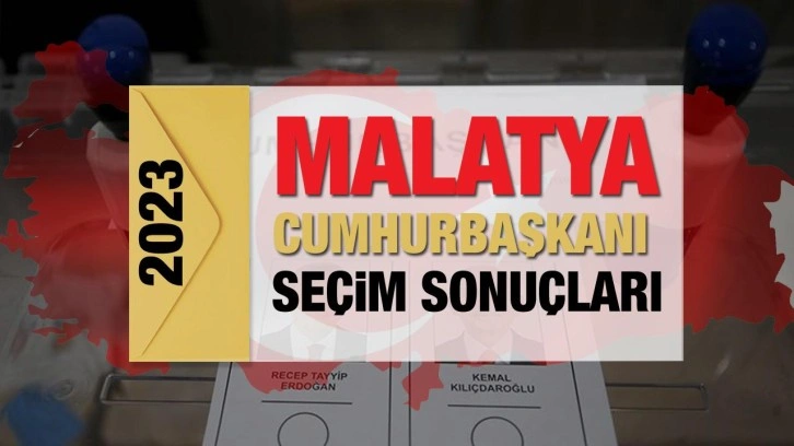 Malatya seçim sonuçları açıklandı! Deprem bölgesinde Erdoğan'ın ve Kılıçdaroğlu'nun oyları
