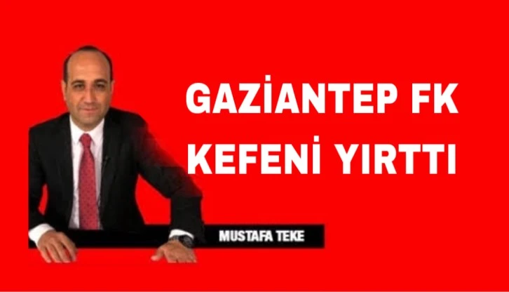 Mustafa Teke Yazdı.. Gaziantep FK kefeni yırttı 