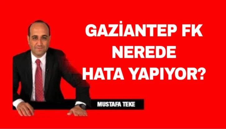 Mustafa Teke Yazdı… Gaziantep FK nerede hata yapıyor? 