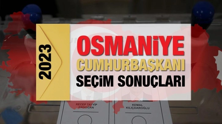 Osmaniye seçim sonuçları açıklandı! Deprem bölgesinde Erdoğan'ın ve Kılıçdaroğlu'nun oylar