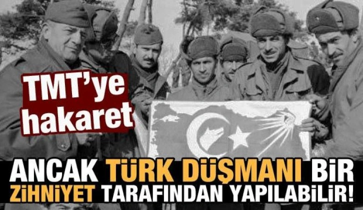 TMT'ye hakaret ancak Türk düşmanı bir zihniyet tarafından yapılabilir!