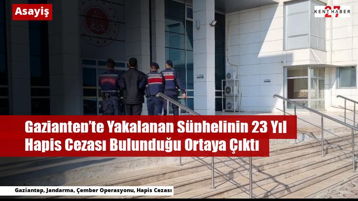 Gaziantep’te Yakalanan Şüphelinin 23 Yıl Hapis Cezası Bulunduğu Ortaya Çıktı