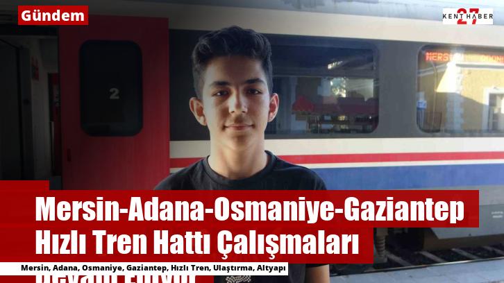 Mersin-Adana-Osmaniye-Gaziantep Hızlı Tren Hattı Çalışmaları Devam Ediyor