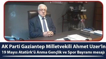 AK Parti Gaziantep Milletvekili Ahmet Uzer’in 19 Mayıs Atatürk’ü Anma Gençlik ve Spor Bayramı mesajı