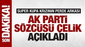 AK Parti Sözcüsü Çelik, Süper Kupa krizinin arka planını açıkladı: Herkesin onayıyla olmuş