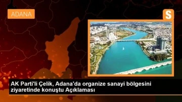 AK Parti'li Çelik, Adana'da organize sanayi bölgesini ziyaretinde konuştu Açıklaması